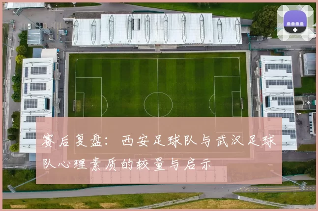 赛后复盘：西安足球队与武汉足球队心理素质的较量与启示