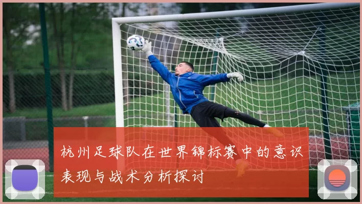 杭州足球队在世界锦标赛中的意识表现与战术分析探讨