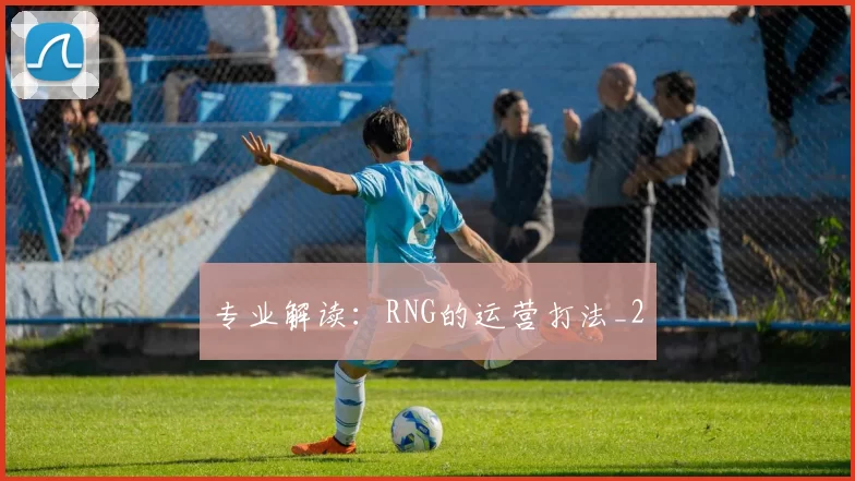 专业解读：RNG的运营打法_2