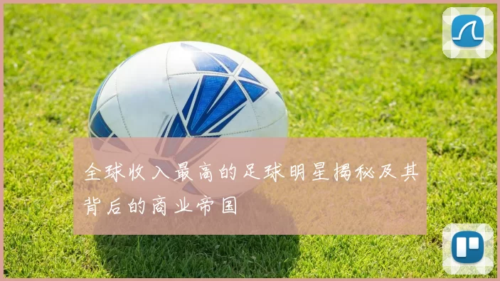 全球收入最高的足球明星揭秘及其背后的商业帝国