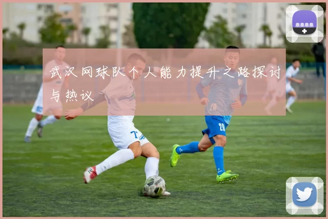 武汉网球队个人能力提升之路探讨与热议