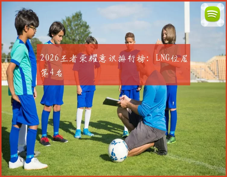 2026王者荣耀意识排行榜：LNG位居第4名